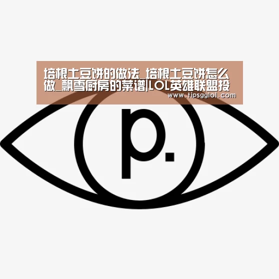 培根土豆饼的做法_培根土豆饼怎么做_飘雪厨房的菜谱|LOL英雄联盟投注 - 官方
