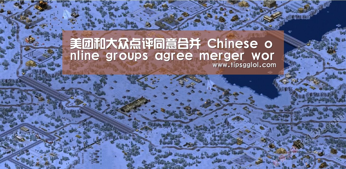 美团和大众点评同意合并 Chinese online groups agree merger worth as much‘电竞直播’(图3) 电竞直播